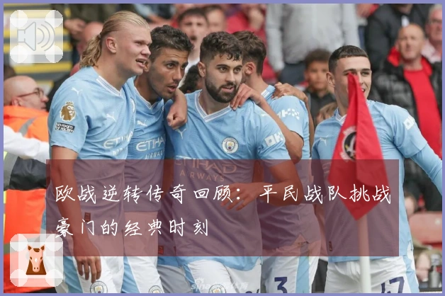 欧战逆转传奇回顾：平民战队挑战豪门的经典时刻