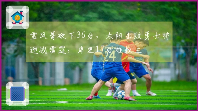 雪风哥砍下36分，太阳击败勇士将迎战雷霆，库里17分难救主
