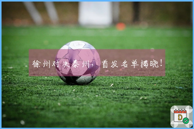 徐州对决泰州，首发名单揭晓！