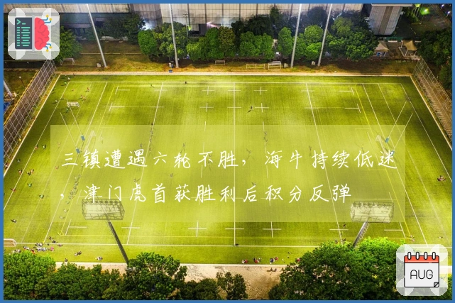 三镇遭遇六轮不胜，海牛持续低迷，津门虎首获胜利后积分反弹
