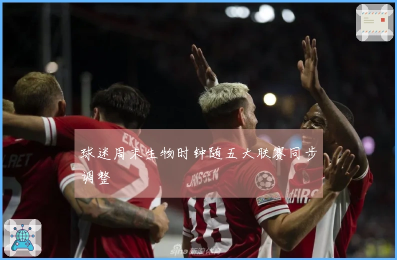 球迷周末生物时钟随五大联赛同步调整