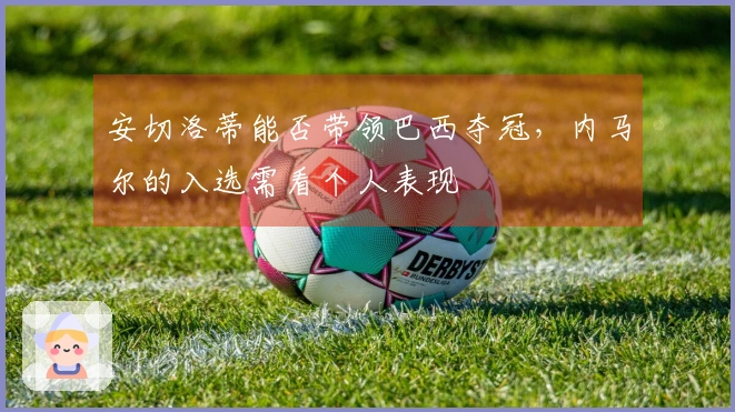 安切洛蒂能否带领巴西夺冠，内马尔的入选需看个人表现