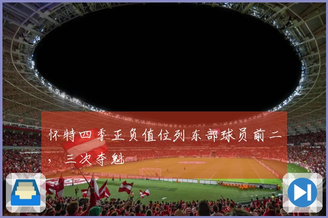 怀特四季正负值位列东部球员前二，三次夺魁