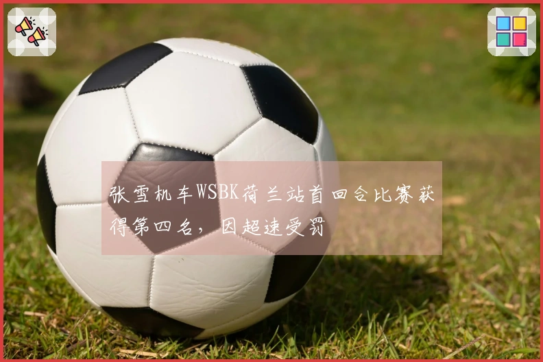 张雪机车WSBK荷兰站首回合比赛获得第四名，因超速受罚