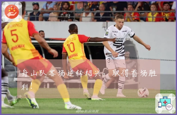 舟山队客场逆转绍兴，取得首场胜利！