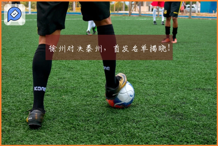 徐州对决泰州，首发名单揭晓！