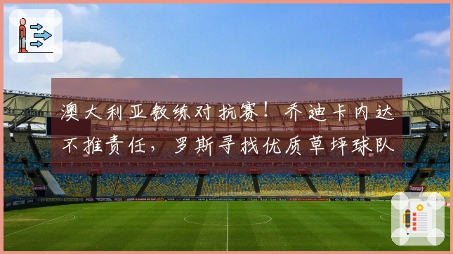 澳大利亚教练对抗赛！乔迪卡内达不推责任，罗斯寻找优质草坪球队展开较量