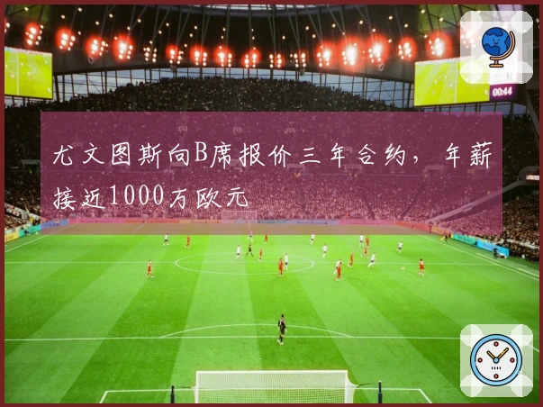 尤文图斯向B席报价三年合约，年薪接近1000万欧元