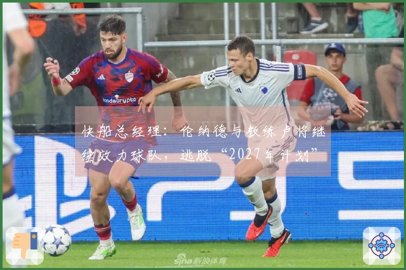 快船总经理：伦纳德与教练卢将继续效力球队，逃脱“2027年计划”？